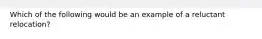 Which of the following would be an example of a reluctant relocation?