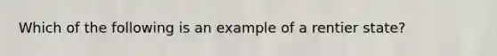 Which of the following is an example of a rentier state?