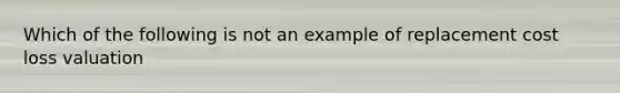 Which of the following is not an example of replacement cost loss valuation