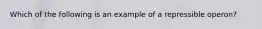 Which of the following is an example of a repressible operon?