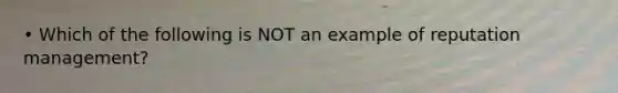 • Which of the following is NOT an example of reputation management?