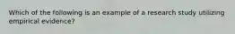 Which of the following is an example of a research study utilizing empirical evidence?