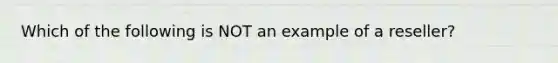 Which of the following is NOT an example of a reseller?