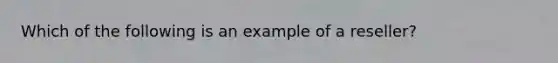 Which of the following is an example of a reseller?