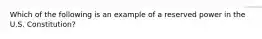 Which of the following is an example of a reserved power in the U.S. Constitution?