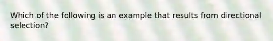 Which of the following is an example that results from directional selection?