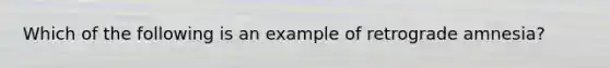 Which of the following is an example of retrograde amnesia?