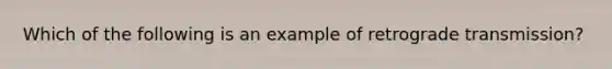 Which of the following is an example of retrograde transmission?