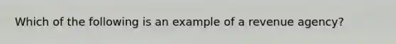 Which of the following is an example of a revenue agency?