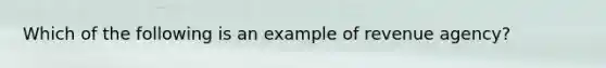 Which of the following is an example of revenue agency?