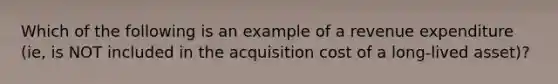 Which of the following is an example of a revenue expenditure (ie, is NOT included in the acquisition cost of a long-lived asset)?