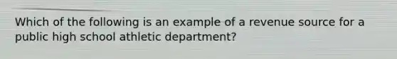 Which of the following is an example of a revenue source for a public high school athletic department?