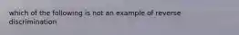 which of the following is not an example of reverse discrimination