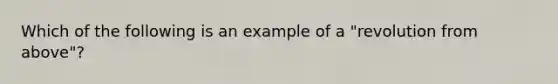 Which of the following is an example of a "revolution from above"?