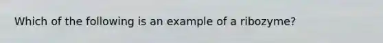 Which of the following is an example of a ribozyme?