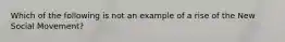 Which of the following is not an example of a rise of the New Social Movement?