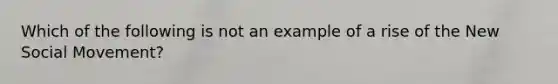 Which of the following is not an example of a rise of the New Social Movement?