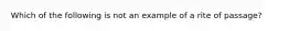 Which of the following is not an example of a rite of passage?