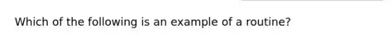 Which of the following is an example of a routine?