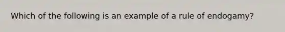 Which of the following is an example of a rule of endogamy?