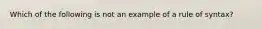 Which of the following is not an example of a rule of syntax?