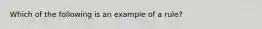 Which of the following is an example of a rule?