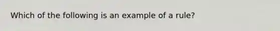 Which of the following is an example of a rule?