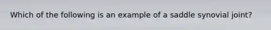 Which of the following is an example of a saddle synovial joint?