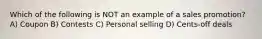 Which of the following is NOT an example of a sales promotion? A) Coupon B) Contests C) Personal selling D) Cents-off deals