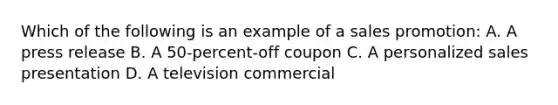 Which of the following is an example of a sales promotion: A. A press release B. A 50-percent-off coupon C. A personalized sales presentation D. A television commercial