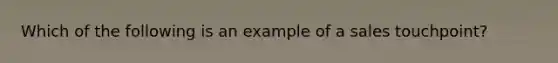 Which of the following is an example of a sales touchpoint?