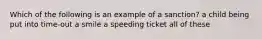 Which of the following is an example of a sanction? a child being put into time-out a smile a speeding ticket all of these