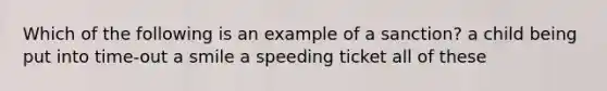 Which of the following is an example of a sanction? a child being put into time-out a smile a speeding ticket all of these