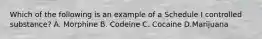 Which of the following is an example of a Schedule I controlled substance? A. Morphine B. Codeine C. Cocaine D.Marijuana