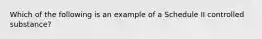 Which of the following is an example of a Schedule II controlled substance?