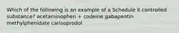 Which of the following is an example of a Schedule II controlled substance? acetaminophen + codeine gabapentin methylphenidate carisoprodol