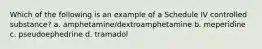 Which of the following is an example of a Schedule IV controlled substance? a. amphetamine/dextroamphetamine b. meperidine c. pseudoephedrine d. tramadol