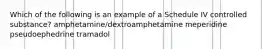 Which of the following is an example of a Schedule IV controlled substance? amphetamine/dextroamphetamine meperidine pseudoephedrine tramadol