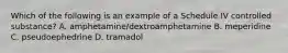 Which of the following is an example of a Schedule IV controlled substance? A. amphetamine/dextroamphetamine B. meperidine C. pseudoephedrine D. tramadol