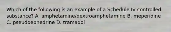 Which of the following is an example of a Schedule IV controlled substance? A. amphetamine/dextroamphetamine B. meperidine C. pseudoephedrine D. tramadol