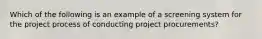 Which of the following is an example of a screening system for the project process of conducting project procurements?