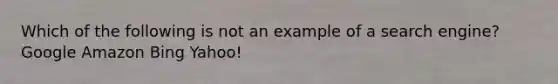 Which of the following is not an example of a search engine? Google Amazon Bing Yahoo!