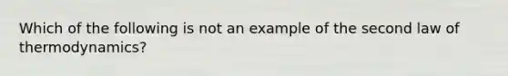 Which of the following is not an example of the second law of thermodynamics?