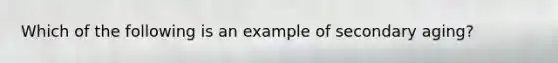 Which of the following is an example of secondary aging?