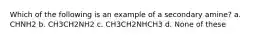 Which of the following is an example of a secondary amine? a. CHNH2 b. CH3CH2NH2 c. CH3CH2NHCH3 d. None of these