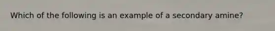 Which of the following is an example of a secondary amine?