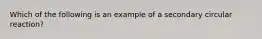 Which of the following is an example of a secondary circular reaction?