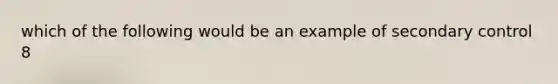 which of the following would be an example of secondary control 8