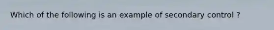 Which of the following is an example of secondary control ?