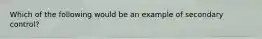 Which of the following would be an example of secondary control?